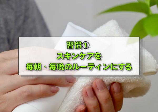 習慣①　スキンケアを毎朝・毎晩のルーティンにする