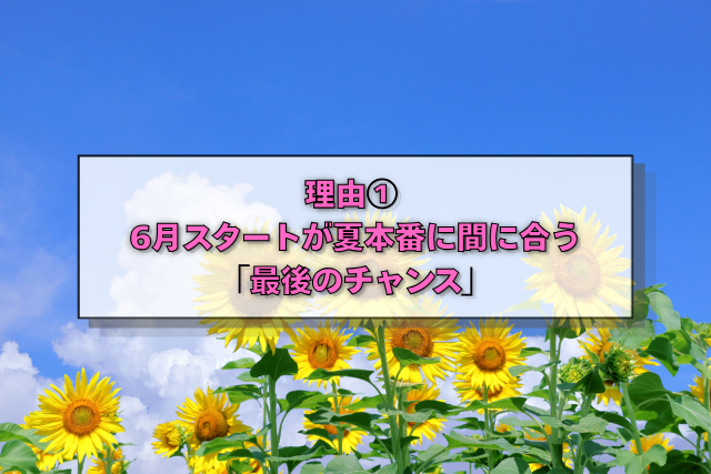 理由①　6月スタートが夏本番に間に合う「最後のチャンス」