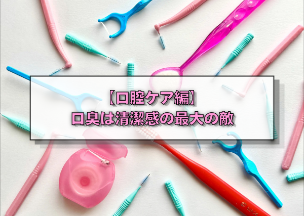 【口腔ケア編】口臭は清潔感の最大の敵