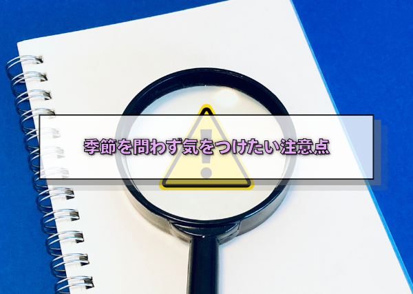 季節問わず気を付けたい注意点