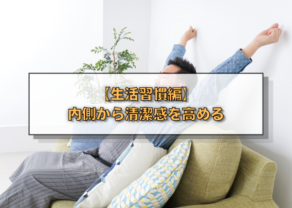 【生活習慣編】内側から清潔感を高める
