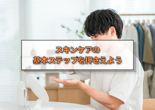 スキンケアの基本ステップを押さえよう