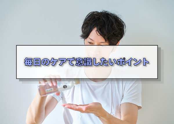 毎日のケアで意識したいポイント