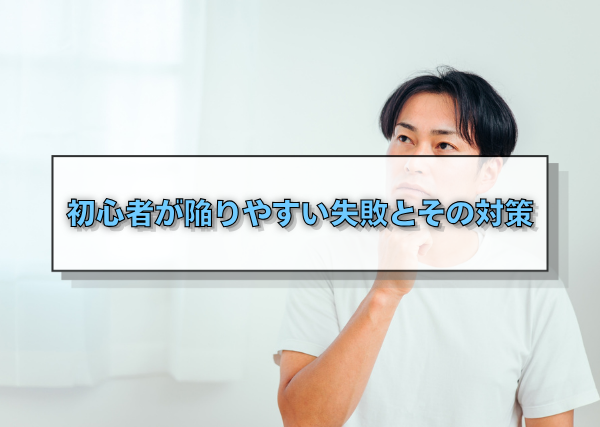 初心者が陥りやすい失敗とその対策
