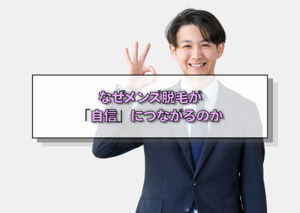 なぜメンズ脱毛が「自信」につながるのか